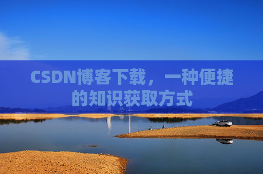CSDN博客下载，一种便捷的知识获取方式